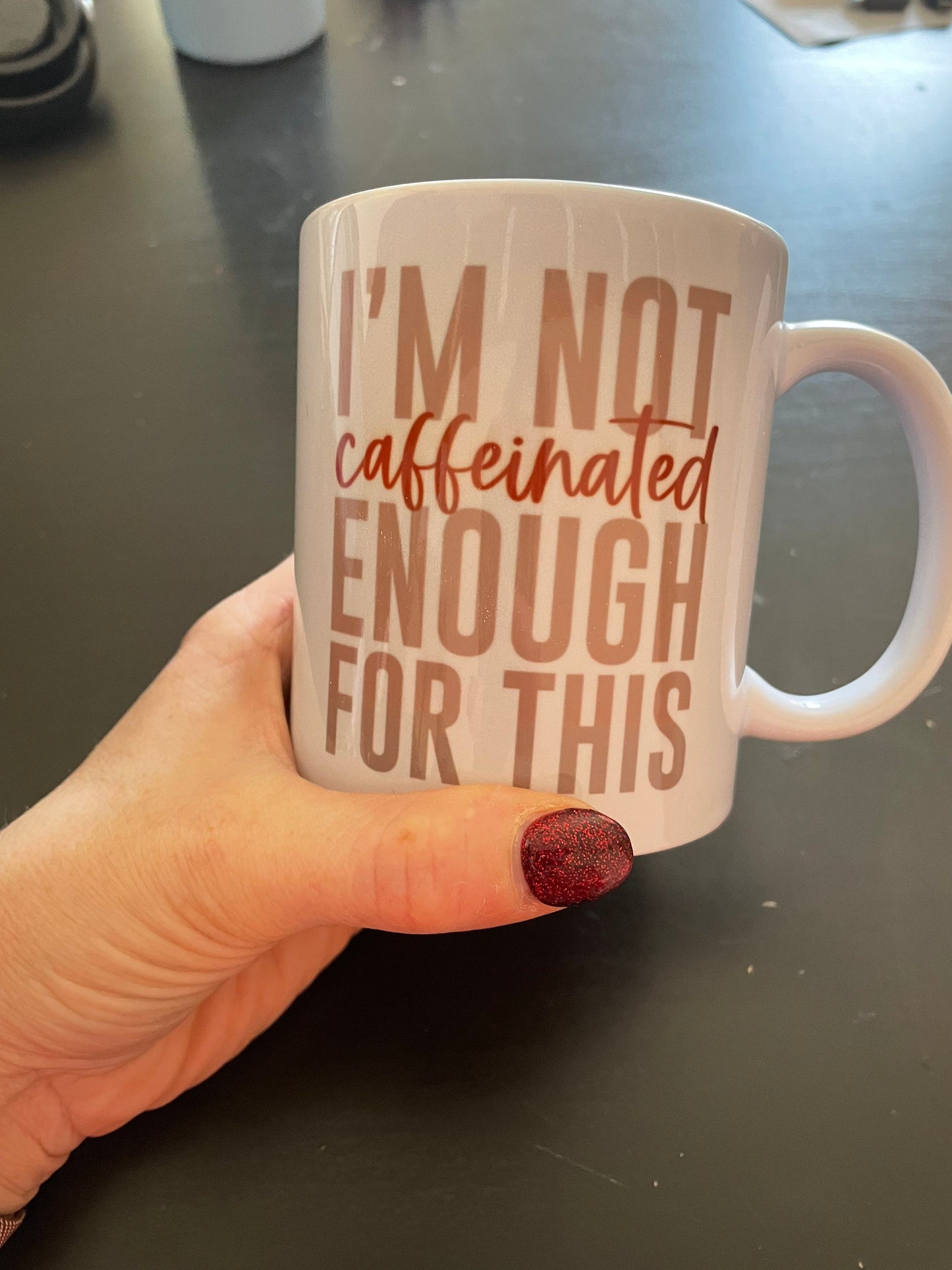 I’m Not Caffeinated Enough for This Ceramic Mug, Ceramic Mug, 11 Ounce Mug, 15 Ounce Mug, Coffee Mug Personalized, Coffee Mug, Mug